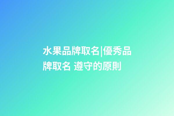 水果品牌取名|優秀品牌取名 遵守的原則-第1張-商標起名-玄機派